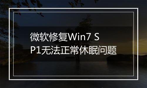 微软修复Win7 SP1无法正常休眠问题