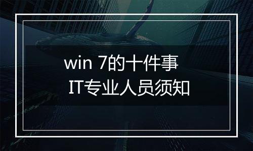 win 7的十件事 IT专业人员须知