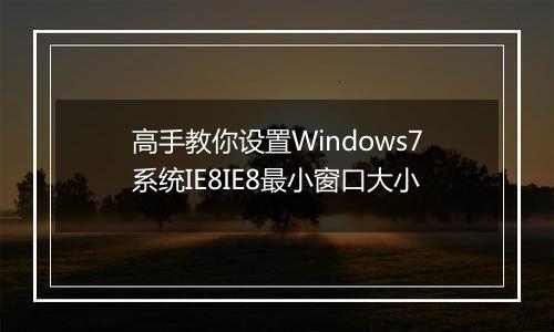 高手教你设置Windows7系统IE8IE8最小窗口大小