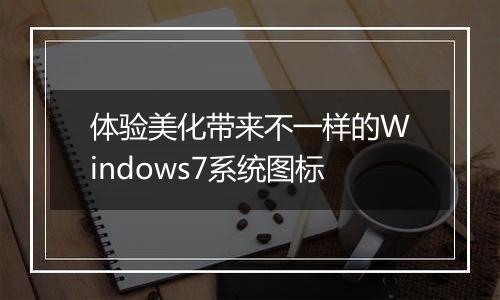 体验美化带来不一样的Windows7系统图标