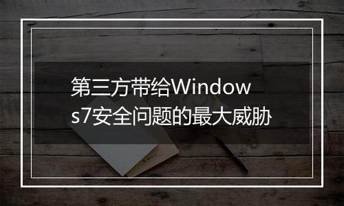 第三方带给Windows7安全问题的最大威胁