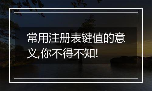 常用注册表键值的意义,你不得不知!