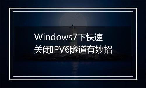 Windows7下快速关闭IPV6隧道有妙招
