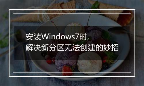 安装Windows7时,解决新分区无法创建的妙招