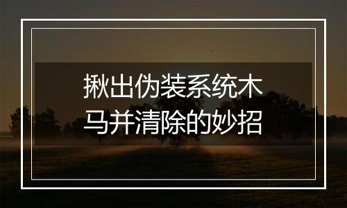 揪出伪装系统木马并清除的妙招