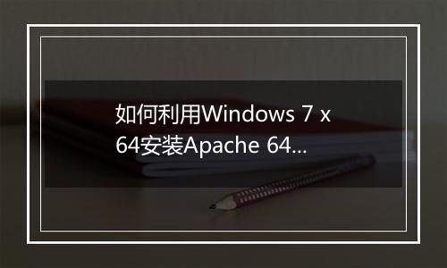 如何利用Windows 7 x64安装Apache 64-bitBinaries