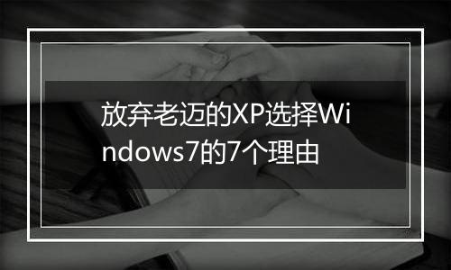 放弃老迈的XP选择Windows7的7个理由