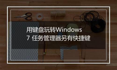 用键盘玩转Windows 7 任务管理器另有快捷键