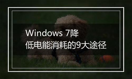 Windows 7降低电能消耗的9大途径