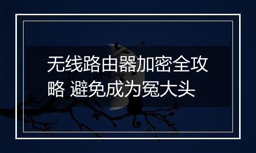 无线路由器加密全攻略 避免成为冤大头