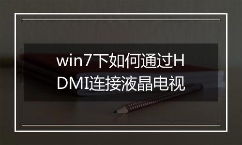 win7下如何通过HDMI连接液晶电视