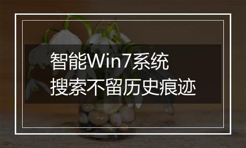 智能Win7系统搜索不留历史痕迹