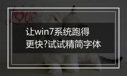 让win7系统跑得更快?试试精简字体
