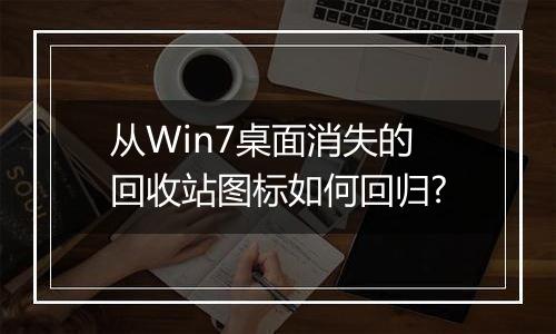 从Win7桌面消失的回收站图标如何回归?