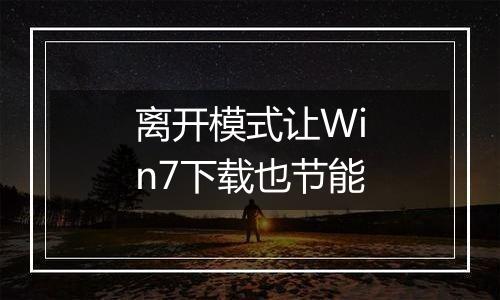 离开模式让Win7下载也节能