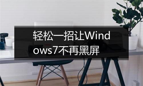 轻松一招让Windows7不再黑屏