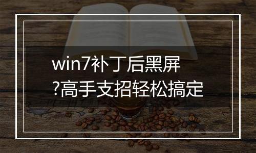 win7补丁后黑屏?高手支招轻松搞定