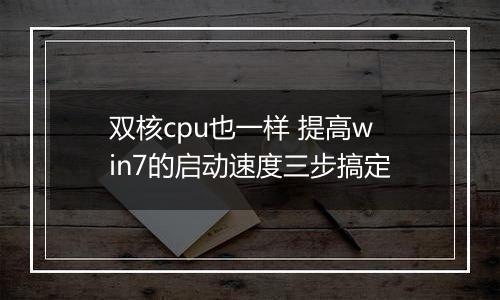 双核cpu也一样 提高win7的启动速度三步搞定