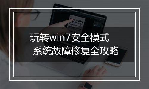 玩转win7安全模式 系统故障修复全攻略