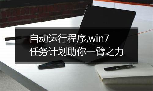 自动运行程序,win7任务计划助你一臂之力