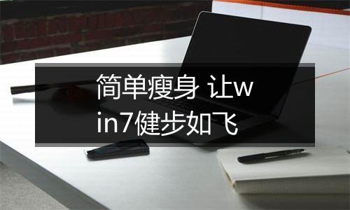 简单瘦身 让win7健步如飞