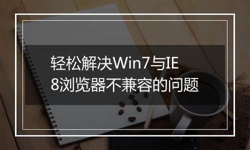 轻松解决Win7与IE8浏览器不兼容的问题
