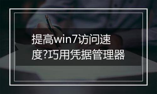 提高win7访问速度?巧用凭据管理器