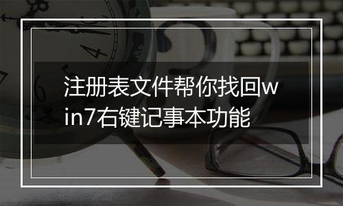 注册表文件帮你找回win7右键记事本功能