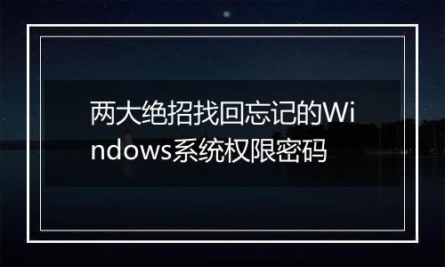 两大绝招找回忘记的Windows系统权限密码