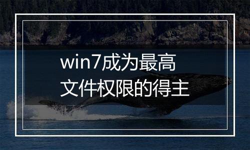 win7成为最高文件权限的得主