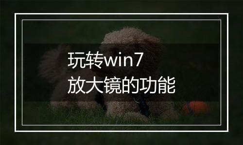 玩转win7放大镜的功能