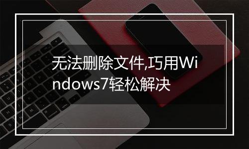 无法删除文件,巧用Windows7轻松解决