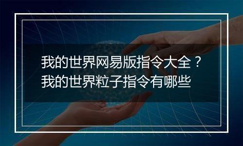 我的世界网易版指令大全？我的世界粒子指令有哪些