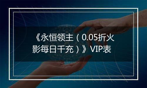 《永恒领主（0.05折火影每日千充）》VIP表