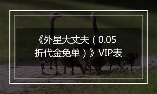 《外星大丈夫（0.05折代金免单）》VIP表