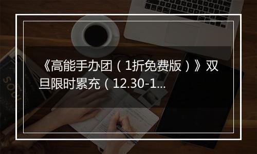 《高能手办团（1折免费版）》双旦限时累充（12.30-1.1）