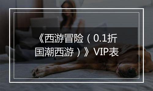 《西游冒险（0.1折国潮西游）》VIP表