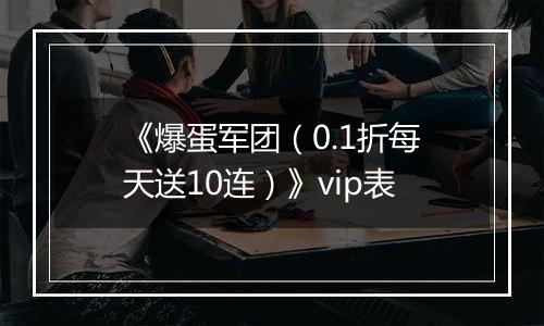《爆蛋军团（0.1折每天送10连）》vip表