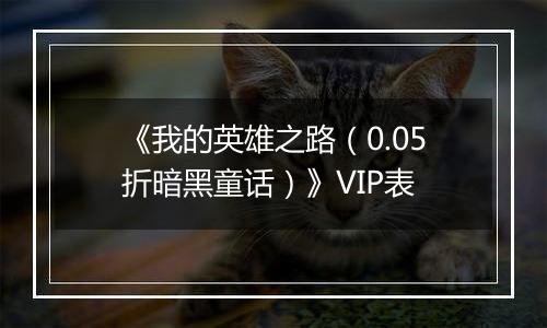《我的英雄之路（0.05折暗黑童话）》VIP表