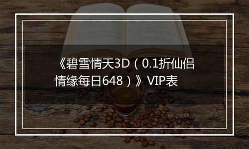《碧雪情天3D（0.1折仙侣情缘每日648）》VIP表