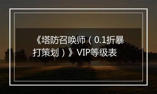《塔防召唤师（0.1折暴打策划）》VIP等级表