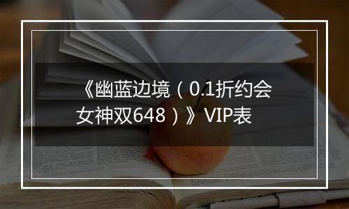 《幽蓝边境（0.1折约会女神双648）》VIP表
