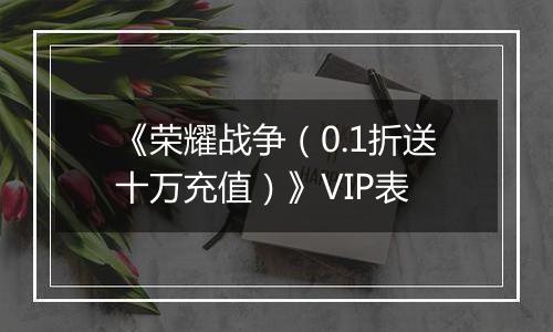 《荣耀战争（0.1折送十万充值）》VIP表