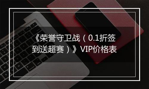 《荣誉守卫战（0.1折签到送超赛）》VIP价格表