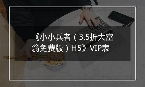 《小小兵者（3.5折大富翁免费版）H5》VIP表