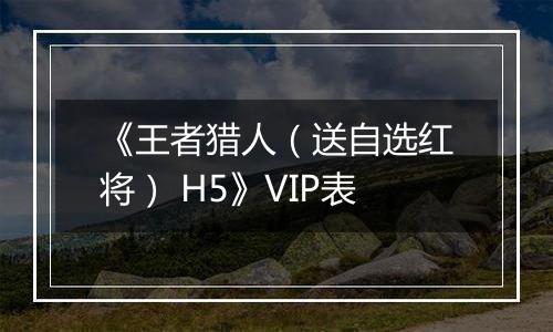 《王者猎人（送自选红将） H5》VIP表
