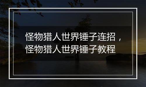 怪物猎人世界锤子连招，怪物猎人世界锤子教程