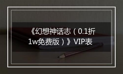 《幻想神话志（0.1折1w免费版）》VIP表