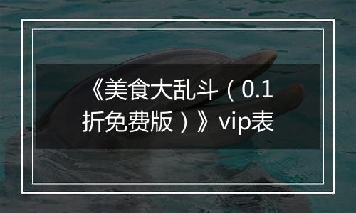 《美食大乱斗（0.1折免费版）》vip表