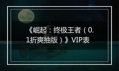 《崛起：终极王者（0.1折爽抽版）》VIP表